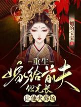重生嫁给前夫他兄长，让他火葬场
