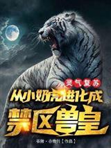灵气复苏：从小奶虎进化成禁区兽皇！