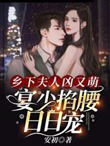 乡下夫人凶又萌，宴少掐腰日日宠