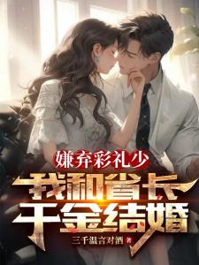 嫌弃彩礼少，我和省长千金结婚