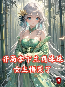 开局拿下主角妹妹，女主后悔了？