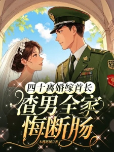 四十离婚嫁首长渣男全家悔断肠司蓉江骋